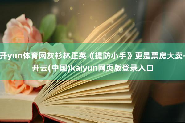 开yun体育网灰衫林正英《提防小手》更是票房大卖-开云(中国)kaiyun网页版登录入口