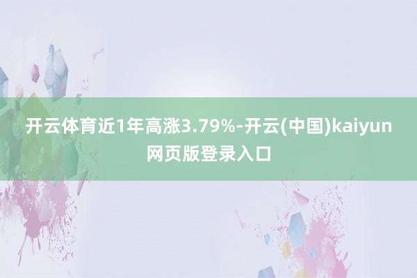 开云体育近1年高涨3.79%-开云(中国)kaiyun网页版登录入口