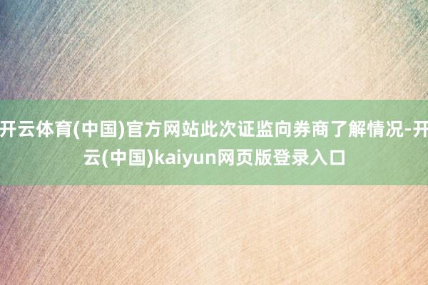 开云体育(中国)官方网站此次证监向券商了解情况-开云(中国)kaiyun网页版登录入口