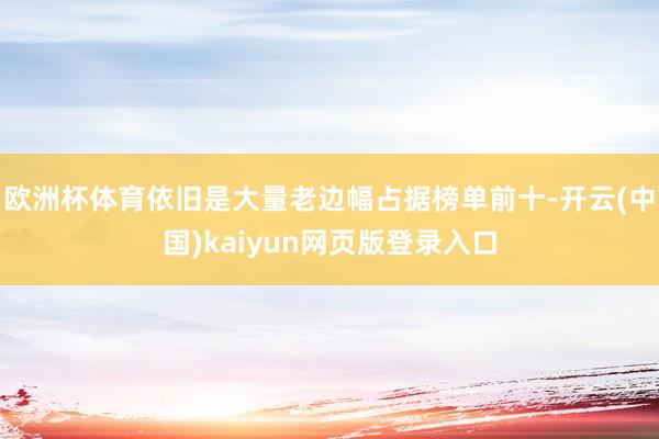 欧洲杯体育依旧是大量老边幅占据榜单前十-开云(中国)kaiyun网页版登录入口