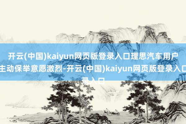 开云(中国)kaiyun网页版登录入口理思汽车用户主动保举意愿激烈-开云(中国)kaiyun网页版登录入口