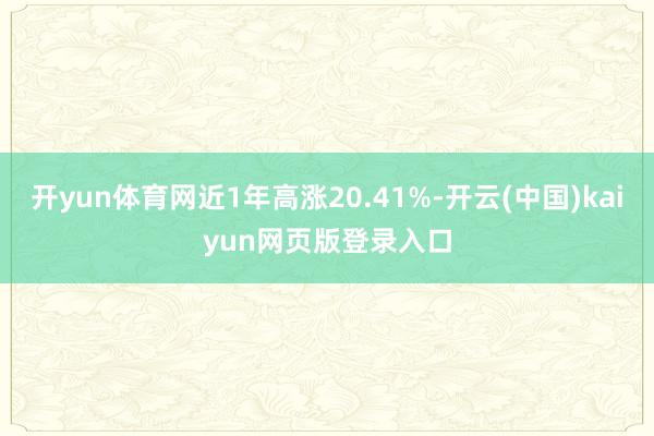 开yun体育网近1年高涨20.41%-开云(中国)kaiyun网页版登录入口