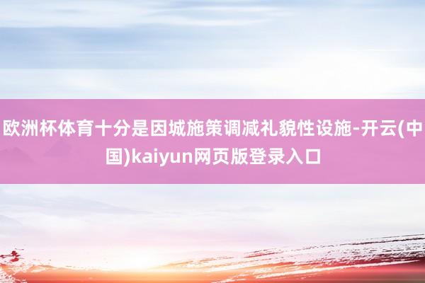 欧洲杯体育十分是因城施策调减礼貌性设施-开云(中国)kaiyun网页版登录入口