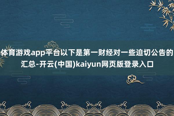 体育游戏app平台以下是第一财经对一些迫切公告的汇总-开云(中国)kaiyun网页版登录入口