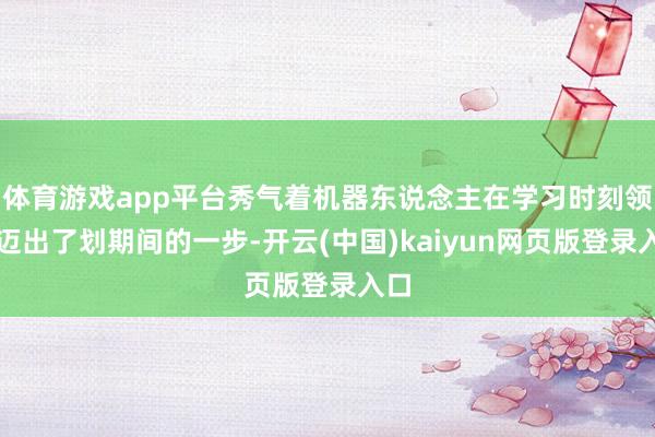 体育游戏app平台秀气着机器东说念主在学习时刻领域迈出了划期间的一步-开云(中国)kaiyun网页版登录入口
