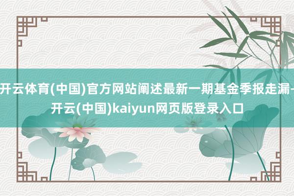 开云体育(中国)官方网站阐述最新一期基金季报走漏-开云(中国)kaiyun网页版登录入口
