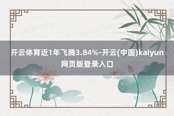 开云体育近1年飞腾3.84%-开云(中国)kaiyun网页版登录入口