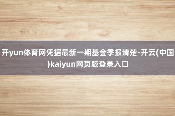 开yun体育网凭据最新一期基金季报清楚-开云(中国)kaiyun网页版登录入口