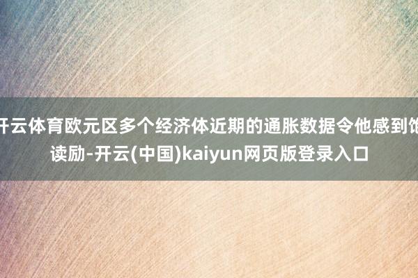 开云体育欧元区多个经济体近期的通胀数据令他感到饱读励-开云(中国)kaiyun网页版登录入口