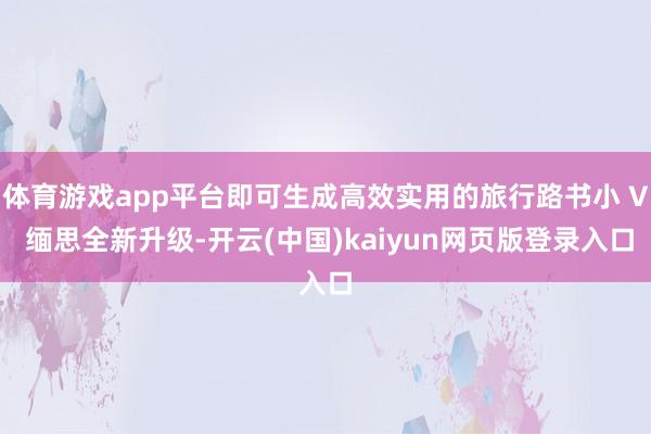 体育游戏app平台即可生成高效实用的旅行路书小 V 缅思全新升级-开云(中国)kaiyun网页版登录入口