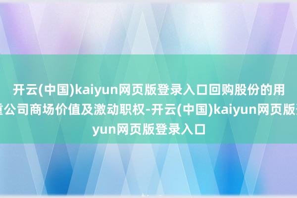 开云(中国)kaiyun网页版登录入口回购股份的用途为贵重公司商场价值及激动职权-开云(中国)kaiyun网页版登录入口