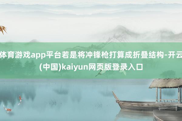 体育游戏app平台若是将冲锋枪打算成折叠结构-开云(中国)kaiyun网页版登录入口