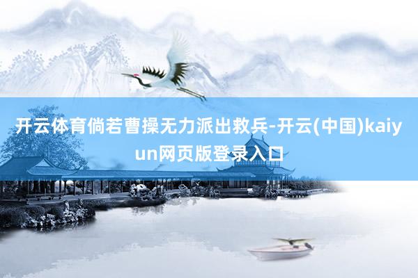 开云体育倘若曹操无力派出救兵-开云(中国)kaiyun网页版登录入口