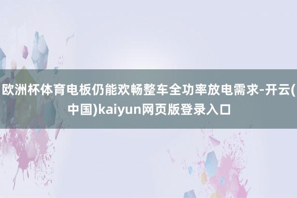 欧洲杯体育电板仍能欢畅整车全功率放电需求-开云(中国)kaiyun网页版登录入口