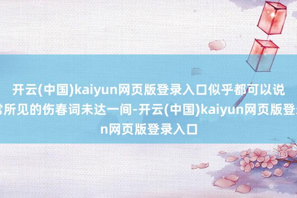 开云(中国)kaiyun网页版登录入口似乎都可以说与常常所见的伤春词未达一间-开云(中国)kaiyun网页版登录入口