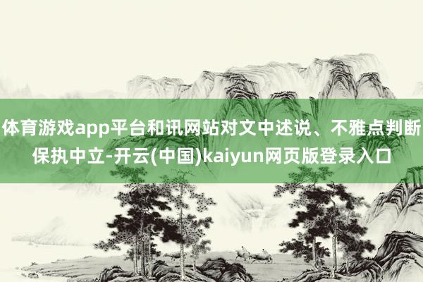 体育游戏app平台和讯网站对文中述说、不雅点判断保执中立-开云(中国)kaiyun网页版登录入口