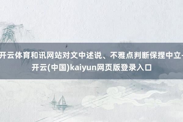 开云体育和讯网站对文中述说、不雅点判断保捏中立-开云(中国)kaiyun网页版登录入口