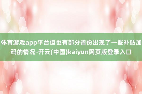 体育游戏app平台但也有部分省份出现了一些补贴加码的情况-开云(中国)kaiyun网页版登录入口