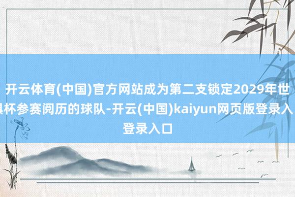 开云体育(中国)官方网站成为第二支锁定2029年世俱杯参赛阅历的球队-开云(中国)kaiyun网页版登录入口
