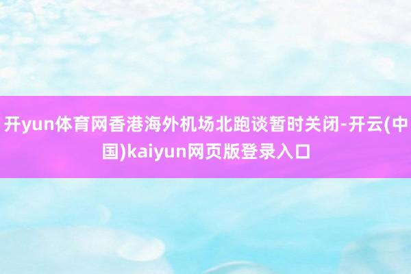开yun体育网香港海外机场北跑谈暂时关闭-开云(中国)kaiyun网页版登录入口