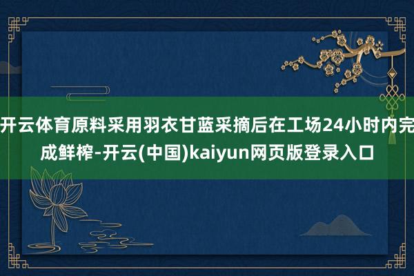 开云体育原料采用羽衣甘蓝采摘后在工场24小时内完成鲜榨-开云(中国)kaiyun网页版登录入口