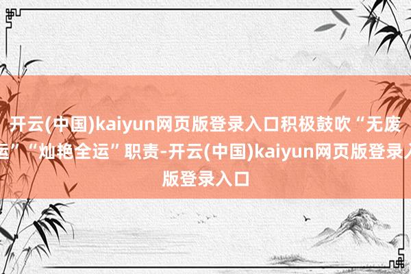 开云(中国)kaiyun网页版登录入口积极鼓吹“无废全运”“灿艳全运”职责-开云(中国)kaiyun网页版登录入口