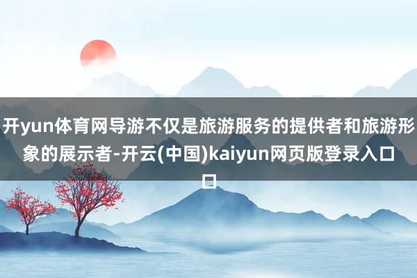 开yun体育网导游不仅是旅游服务的提供者和旅游形象的展示者-开云(中国)kaiyun网页版登录入口
