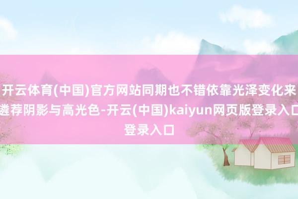 开云体育(中国)官方网站同期也不错依靠光泽变化来遴荐阴影与高光色-开云(中国)kaiyun网页版登录入口