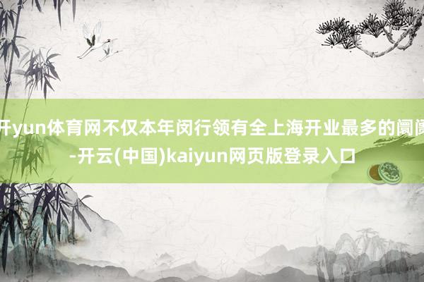 开yun体育网不仅本年闵行领有全上海开业最多的阛阓-开云(中国)kaiyun网页版登录入口