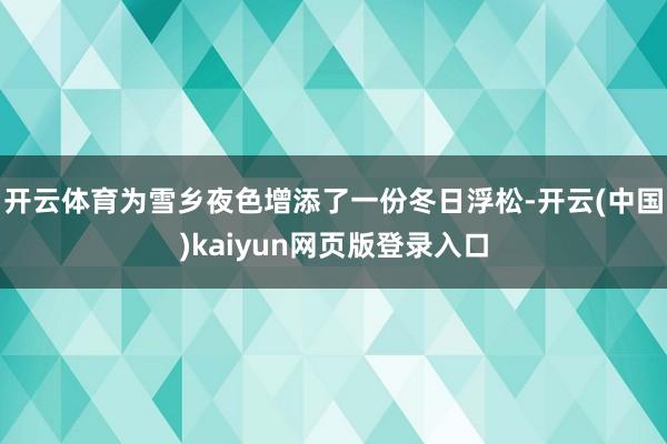 开云体育为雪乡夜色增添了一份冬日浮松-开云(中国)kaiyun网页版登录入口