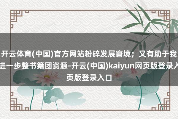 开云体育(中国)官方网站粉碎发展窘境；又有助于我行进一步整书籍团资源-开云(中国)kaiyun网页版登录入口