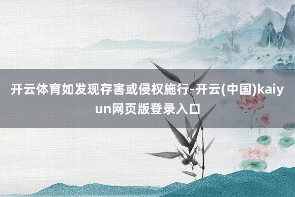 开云体育如发现存害或侵权施行-开云(中国)kaiyun网页版登录入口