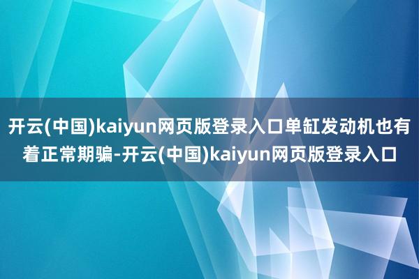 开云(中国)kaiyun网页版登录入口单缸发动机也有着正常期骗-开云(中国)kaiyun网页版登录入口