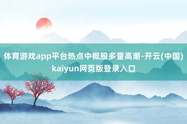 体育游戏app平台　　热点中概股多量高潮-开云(中国)kaiyun网页版登录入口