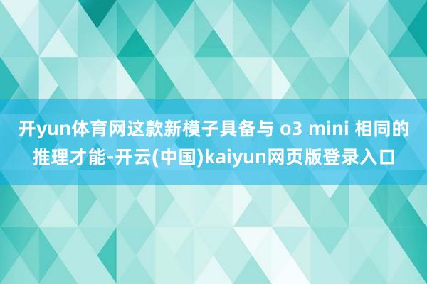 开yun体育网这款新模子具备与 o3 mini 相同的推理才能-开云(中国)kaiyun网页版登录入口