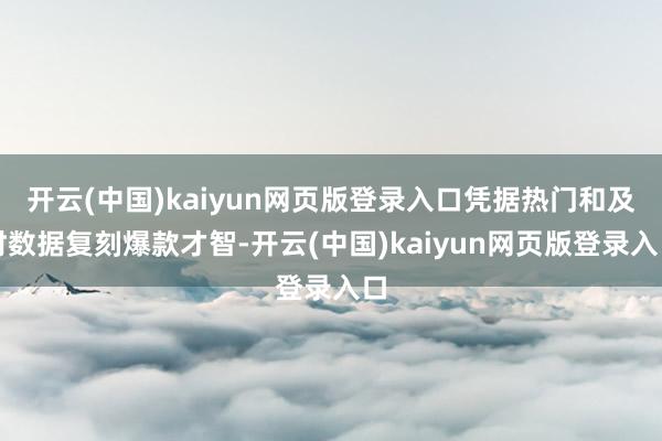 开云(中国)kaiyun网页版登录入口凭据热门和及时数据复刻爆款才智-开云(中国)kaiyun网页版登录入口
