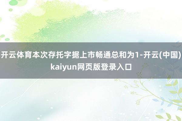 开云体育本次存托字据上市畅通总和为1-开云(中国)kaiyun网页版登录入口