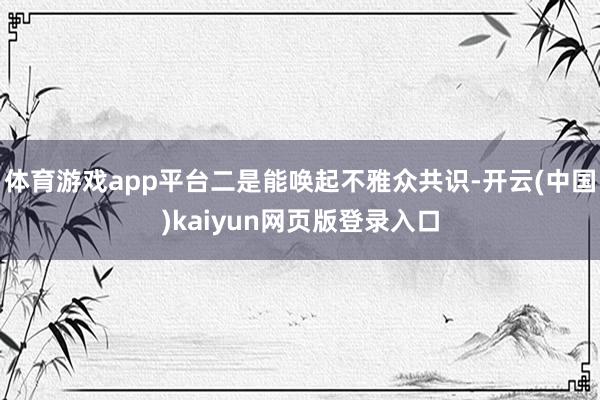 体育游戏app平台二是能唤起不雅众共识-开云(中国)kaiyun网页版登录入口