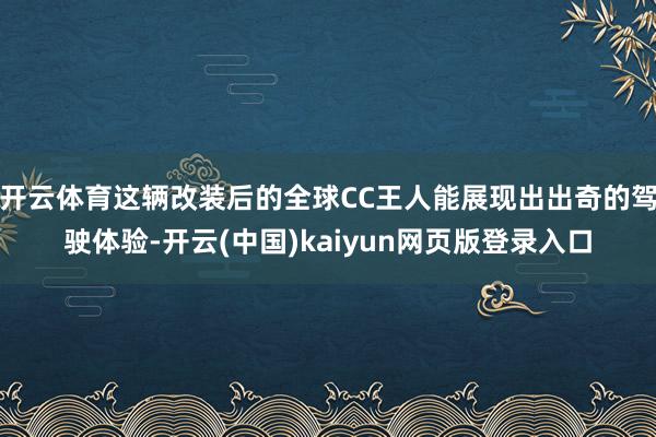 开云体育这辆改装后的全球CC王人能展现出出奇的驾驶体验-开云(中国)kaiyun网页版登录入口