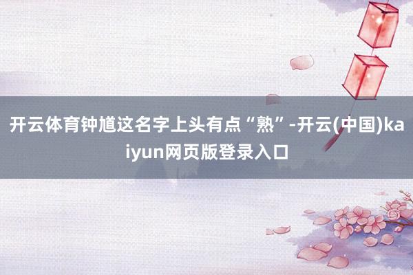 开云体育钟馗这名字上头有点“熟”-开云(中国)kaiyun网页版登录入口