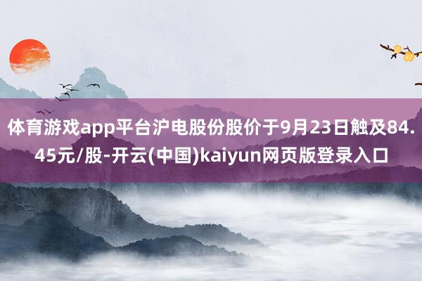 体育游戏app平台沪电股份股价于9月23日触及84.45元/股-开云(中国)kaiyun网页版登录入口