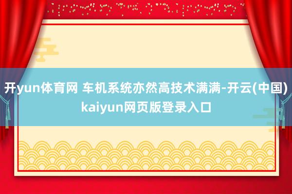 开yun体育网 车机系统亦然高技术满满-开云(中国)kaiyun网页版登录入口