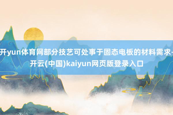 开yun体育网部分技艺可处事于固态电板的材料需求-开云(中国)kaiyun网页版登录入口