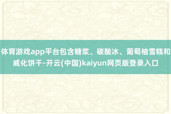 体育游戏app平台包含糖浆、碳酸冰、葡萄柚雪糕和威化饼干-开云(中国)kaiyun网页版登录入口