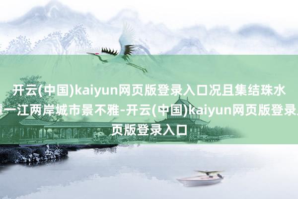 开云(中国)kaiyun网页版登录入口况且集结珠水鹅潭一江两岸城市景不雅-开云(中国)kaiyun网页版登录入口