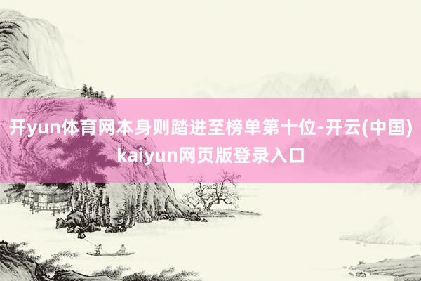 开yun体育网本身则踏进至榜单第十位-开云(中国)kaiyun网页版登录入口