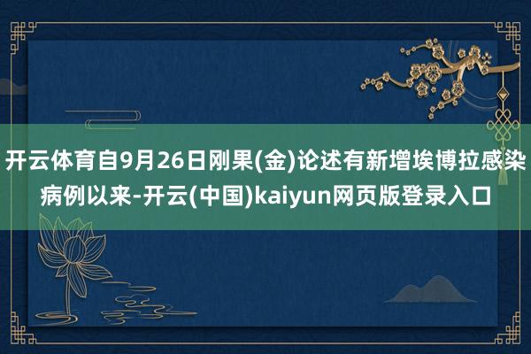 开云体育自9月26日刚果(金)论述有新增埃博拉感染病例以来-开云(中国)kaiyun网页版登录入口
