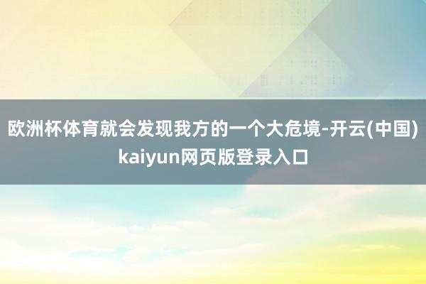 欧洲杯体育就会发现我方的一个大危境-开云(中国)kaiyun网页版登录入口