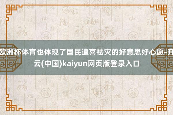欧洲杯体育也体现了国民道喜祛灾的好意思好心愿-开云(中国)kaiyun网页版登录入口