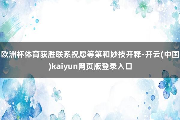 欧洲杯体育获胜联系祝愿等第和妙技开释-开云(中国)kaiyun网页版登录入口